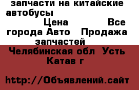 запчасти на китайские автобусы Higer, Golden Dragon, Yutong › Цена ­ 1 000 - Все города Авто » Продажа запчастей   . Челябинская обл.,Усть-Катав г.